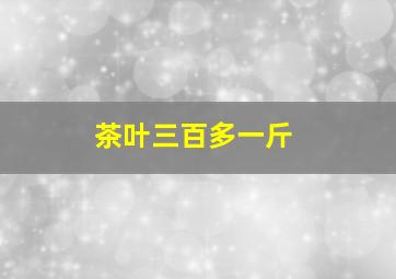 茶叶三百多一斤