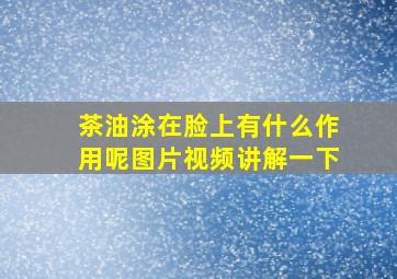 茶油涂在脸上有什么作用呢图片视频讲解一下