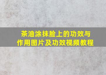 茶油涂抹脸上的功效与作用图片及功效视频教程