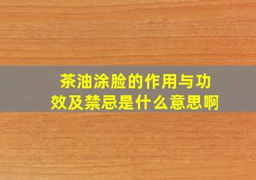 茶油涂脸的作用与功效及禁忌是什么意思啊