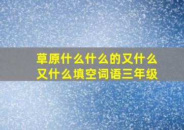 草原什么什么的又什么又什么填空词语三年级