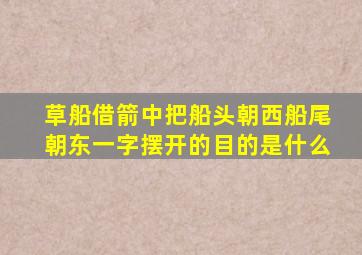 草船借箭中把船头朝西船尾朝东一字摆开的目的是什么