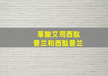 草酸艾司西酞普兰和西酞普兰