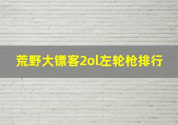 荒野大镖客2ol左轮枪排行