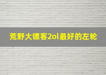 荒野大镖客2ol最好的左轮