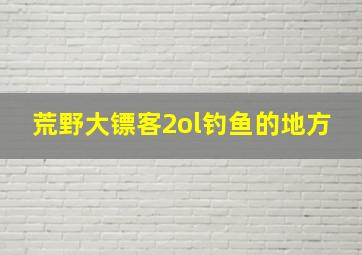 荒野大镖客2ol钓鱼的地方