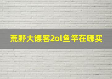 荒野大镖客2ol鱼竿在哪买