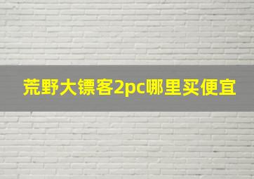 荒野大镖客2pc哪里买便宜