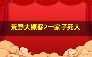 荒野大镖客2一家子死人