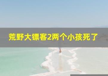 荒野大镖客2两个小孩死了