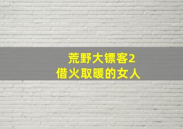 荒野大镖客2借火取暖的女人