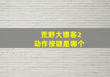 荒野大镖客2动作按键是哪个