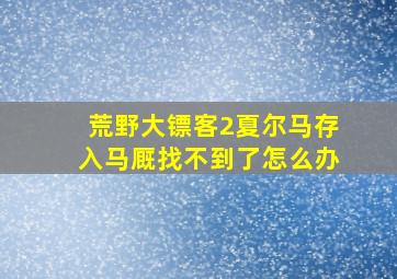 荒野大镖客2夏尔马存入马厩找不到了怎么办