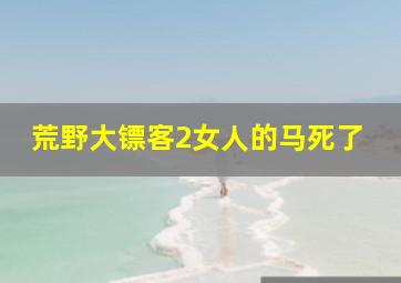 荒野大镖客2女人的马死了