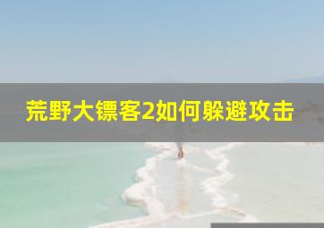 荒野大镖客2如何躲避攻击