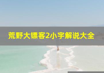 荒野大镖客2小宇解说大全