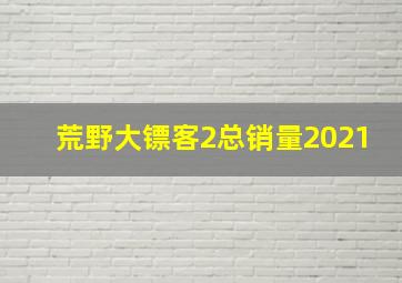 荒野大镖客2总销量2021