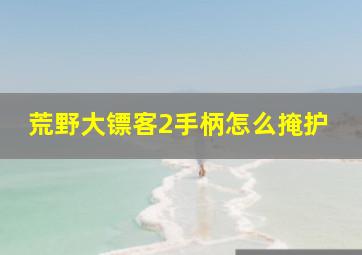 荒野大镖客2手柄怎么掩护