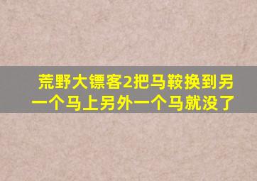 荒野大镖客2把马鞍换到另一个马上另外一个马就没了