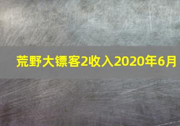 荒野大镖客2收入2020年6月