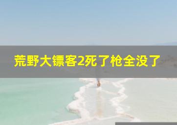 荒野大镖客2死了枪全没了