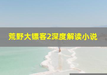 荒野大镖客2深度解读小说