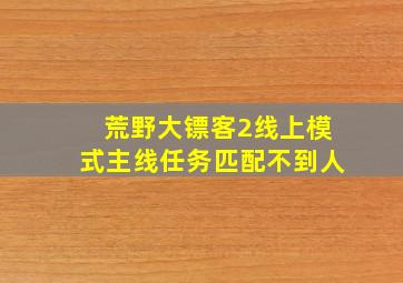 荒野大镖客2线上模式主线任务匹配不到人