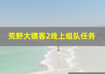 荒野大镖客2线上组队任务