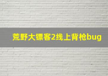 荒野大镖客2线上背枪bug