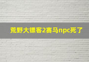 荒野大镖客2赛马npc死了