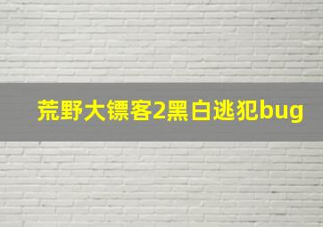 荒野大镖客2黑白逃犯bug