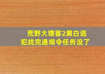 荒野大镖客2黑白逃犯找完通缉令任务没了