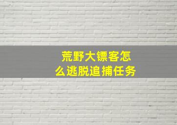 荒野大镖客怎么逃脱追捕任务