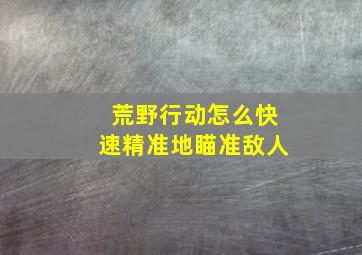 荒野行动怎么快速精准地瞄准敌人