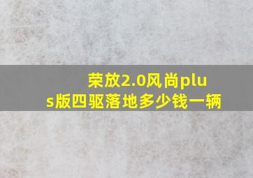 荣放2.0风尚plus版四驱落地多少钱一辆