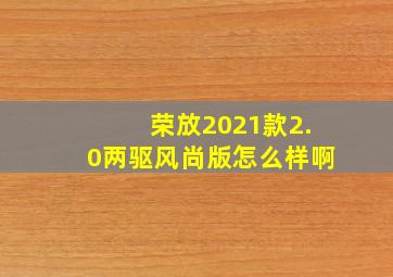 荣放2021款2.0两驱风尚版怎么样啊