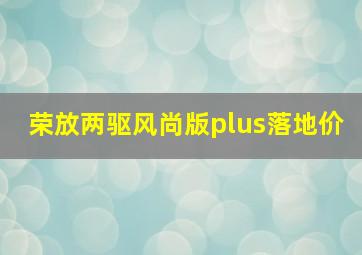 荣放两驱风尚版plus落地价