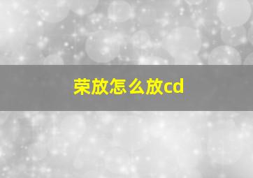 荣放怎么放cd