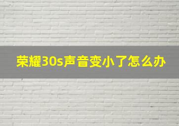 荣耀30s声音变小了怎么办