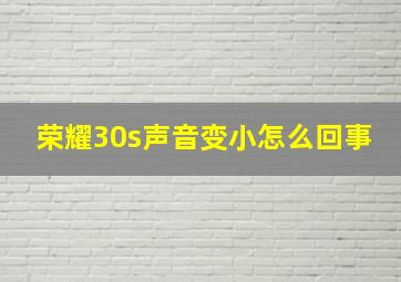 荣耀30s声音变小怎么回事