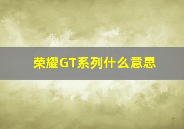 荣耀GT系列什么意思