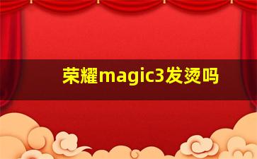 荣耀magic3发烫吗