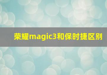 荣耀magic3和保时捷区别