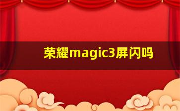 荣耀magic3屏闪吗