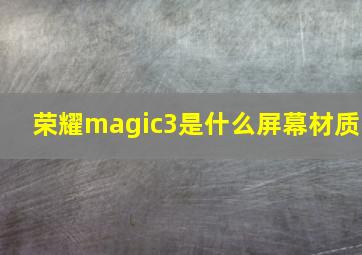 荣耀magic3是什么屏幕材质