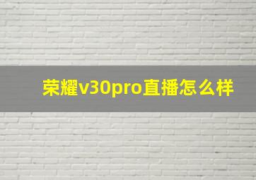 荣耀v30pro直播怎么样