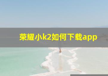 荣耀小k2如何下载app