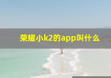 荣耀小k2的app叫什么