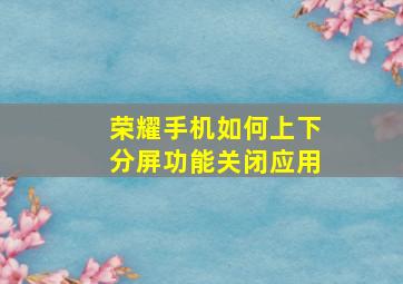 荣耀手机如何上下分屏功能关闭应用