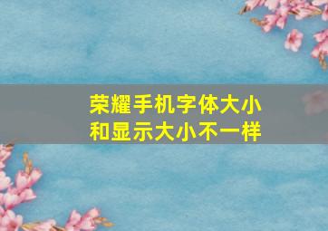 荣耀手机字体大小和显示大小不一样